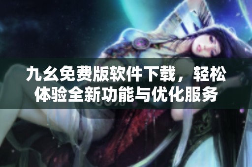 九幺免费版软件下载，轻松体验全新功能与优化服务