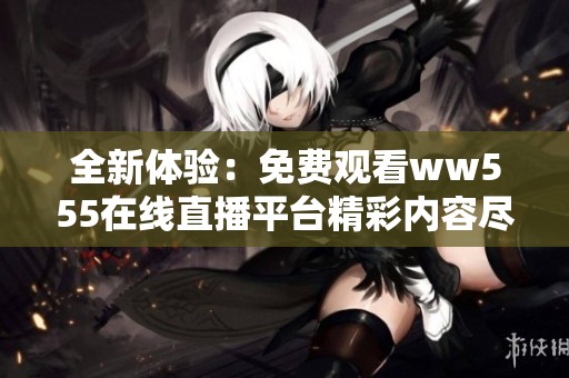 全新体验：免费观看ww555在线直播平台精彩内容尽在其中