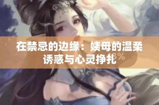 在禁忌的边缘：姨母的温柔诱惑与心灵挣扎