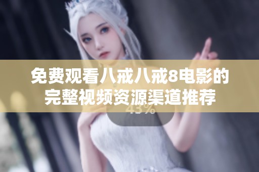 免费观看八戒八戒8电影的完整视频资源渠道推荐