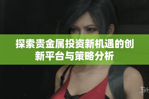 探索贵金属投资新机遇的创新平台与策略分析