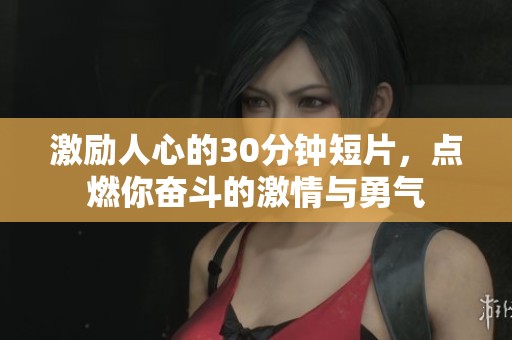 激励人心的30分钟短片，点燃你奋斗的激情与勇气