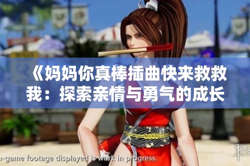 《妈妈你真棒插曲快来救救我：探索亲情与勇气的成长故事》