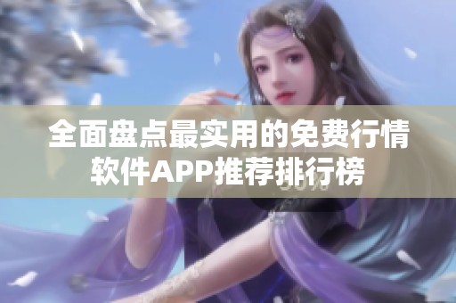 全面盘点最实用的免费行情软件APP推荐排行榜