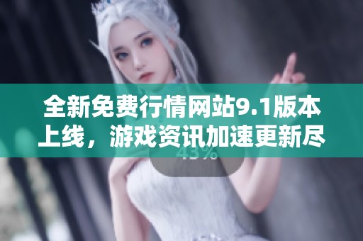 全新免费行情网站9.1版本上线，游戏资讯加速更新尽在掌握