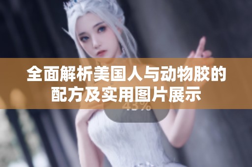 全面解析美国人与动物胶的配方及实用图片展示