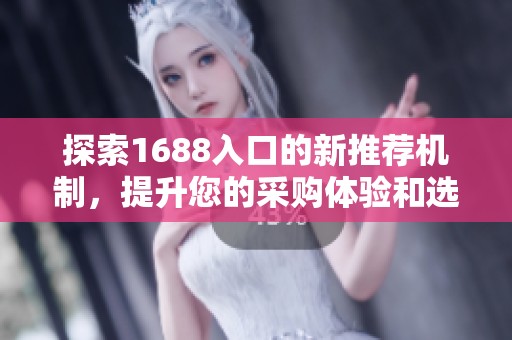 探索1688入口的新推荐机制，提升您的采购体验和选择效率