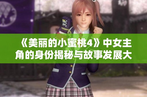 《美丽的小蜜桃4》中女主角的身份揭秘与故事发展大解析