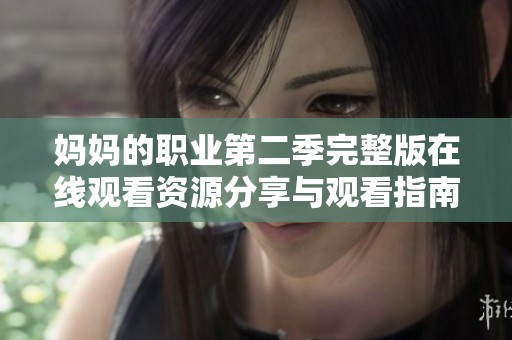妈妈的职业第二季完整版在线观看资源分享与观看指南