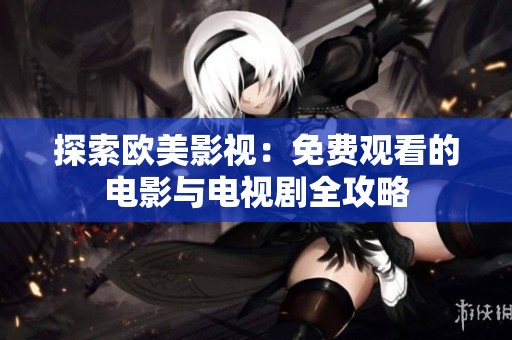 探索欧美影视：免费观看的电影与电视剧全攻略