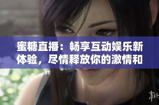 蜜糖直播：畅享互动娱乐新体验，尽情释放你的激情和创意