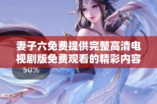 妻子六免费提供完整高清电视剧版免费观看的精彩内容推荐
