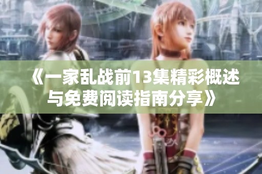 《一家乱战前13集精彩概述与免费阅读指南分享》