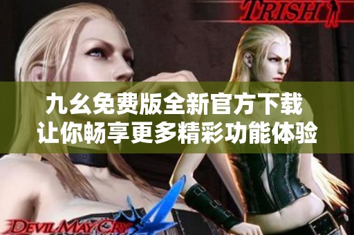 九幺免费版全新官方下载 让你畅享更多精彩功能体验