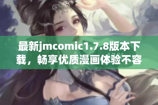 最新jmcomic1.7.8版本下载，畅享优质漫画体验不容错过