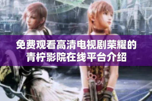 免费观看高清电视剧荣耀的青柠影院在线平台介绍