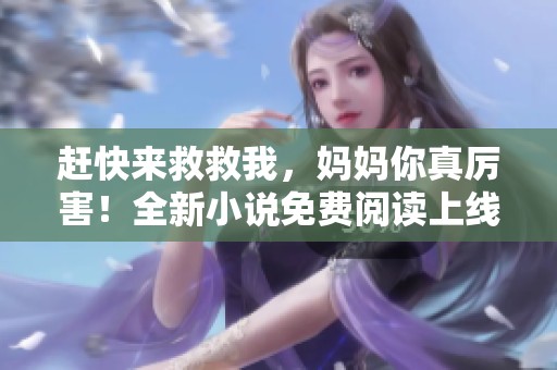 赶快来救救我，妈妈你真厉害！全新小说免费阅读上线