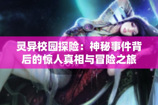 灵异校园探险：神秘事件背后的惊人真相与冒险之旅