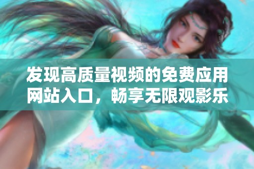 发现高质量视频的免费应用网站入口，畅享无限观影乐趣