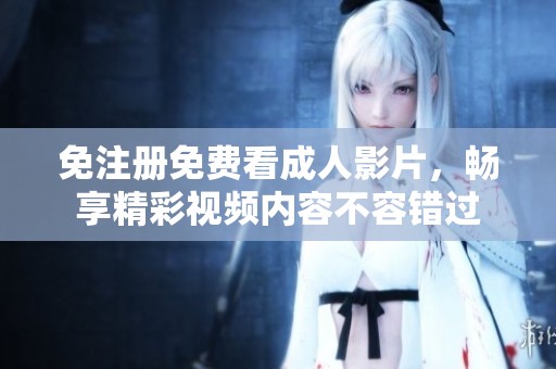 免注册免费看成人影片，畅享精彩视频内容不容错过