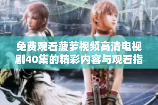免费观看菠萝视频高清电视剧40集的精彩内容与观看指南