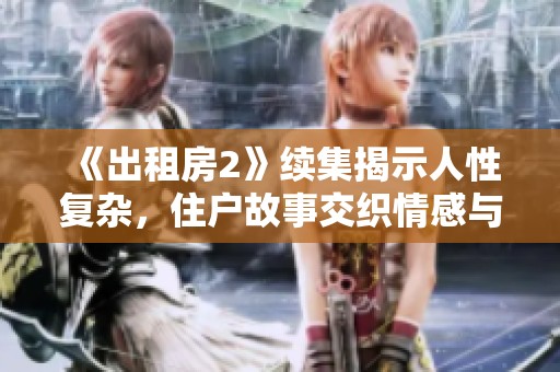 《出租房2》续集揭示人性复杂，住户故事交织情感与冲突
