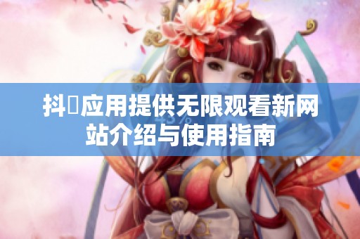 抖抈应用提供无限观看新网站介绍与使用指南