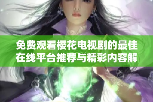 免费观看樱花电视剧的最佳在线平台推荐与精彩内容解析