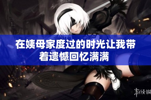 在姨母家度过的时光让我带着遗憾回忆满满 