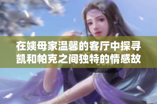 在姨母家温馨的客厅中探寻凯和帕克之间独特的情感故事