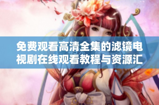 免费观看高清全集的滤镜电视剧在线观看教程与资源汇总