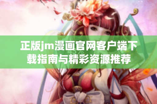 正版jm漫画官网客户端下载指南与精彩资源推荐