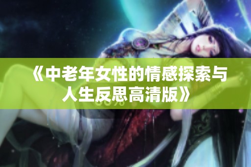 《中老年女性的情感探索与人生反思高清版》