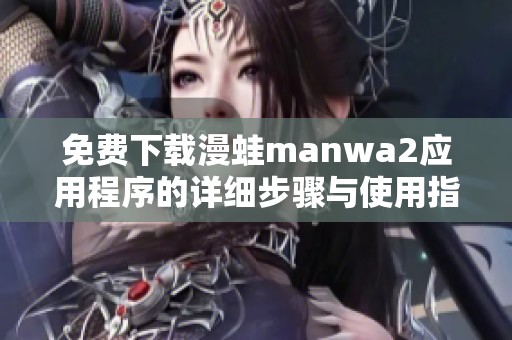 免费下载漫蛙manwa2应用程序的详细步骤与使用指南