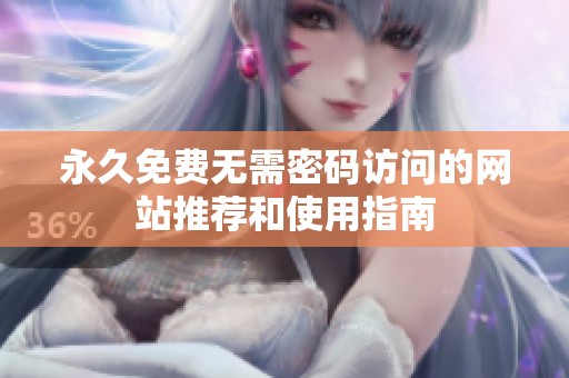 永久免费无需密码访问的网站推荐和使用指南