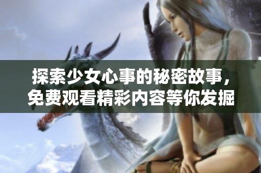 探索少女心事的秘密故事，免费观看精彩内容等你发掘