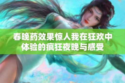 春晚药效果惊人我在狂欢中体验的疯狂夜晚与感受