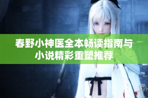 春野小神医全本畅读指南与小说精彩重塑推荐