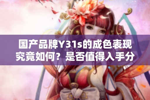 国产品牌Y31s的成色表现究竟如何？是否值得入手分析解读
