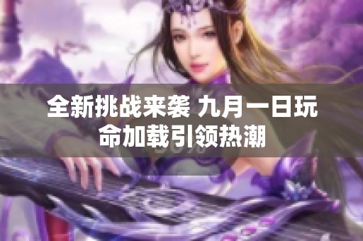 全新挑战来袭 九月一日玩命加载引领热潮