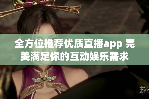 全方位推荐优质直播app 完美满足你的互动娱乐需求