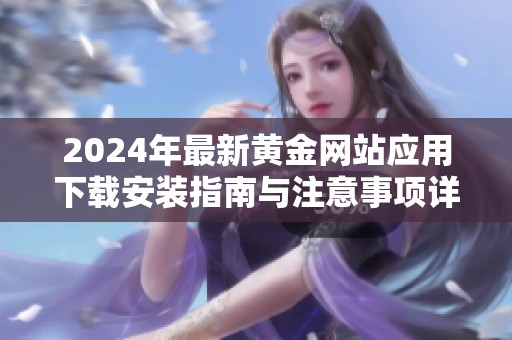 2024年最新黄金网站应用下载安装指南与注意事项详解