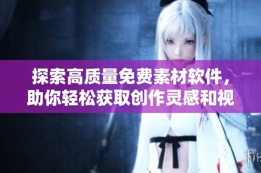探索高质量免费素材软件，助你轻松获取创作灵感和视觉资源