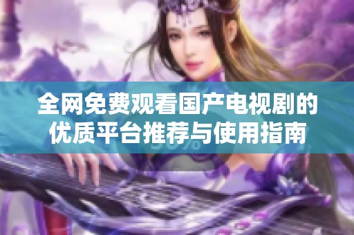 全网免费观看国产电视剧的优质平台推荐与使用指南