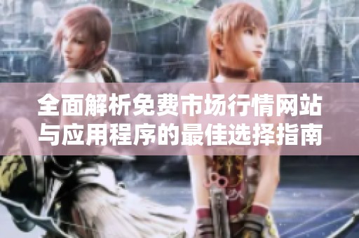 全面解析免费市场行情网站与应用程序的最佳选择指南