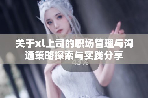 关于xl上司的职场管理与沟通策略探索与实践分享