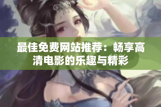 最佳免费网站推荐：畅享高清电影的乐趣与精彩