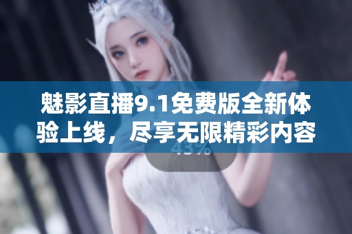 魅影直播9.1免费版全新体验上线，尽享无限精彩内容