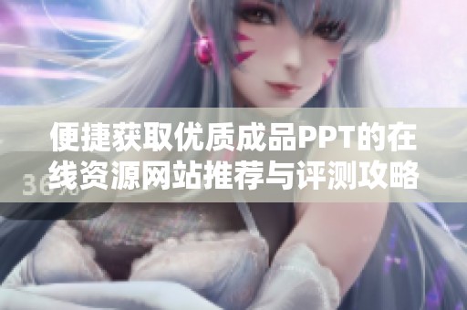便捷获取优质成品PPT的在线资源网站推荐与评测攻略