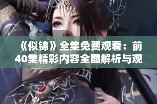 《似锦》全集免费观看：前40集精彩内容全面解析与观看指南